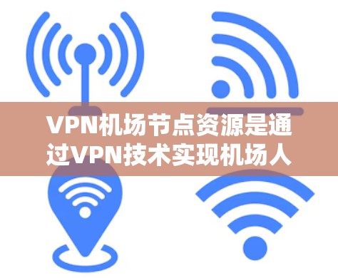 VPN机场节点资源是通过VPN技术实现机场人员和设备的安全监控、数据加密和传输,以保护个人隐私和重要信息的安全。以下是具体措施 VPN机场节点资源是通过VPN技术实现机场人员和设备的安全监控、数据加密和传输,以保护个人隐私和重要信息的安全。以下是具体措施