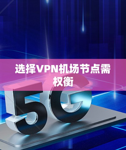 选择VPN机场节点需权衡