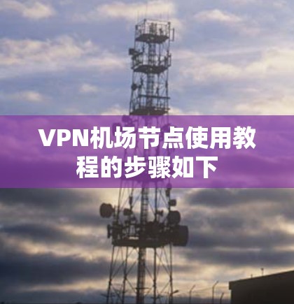 VPN机场节点使用教程的步骤如下