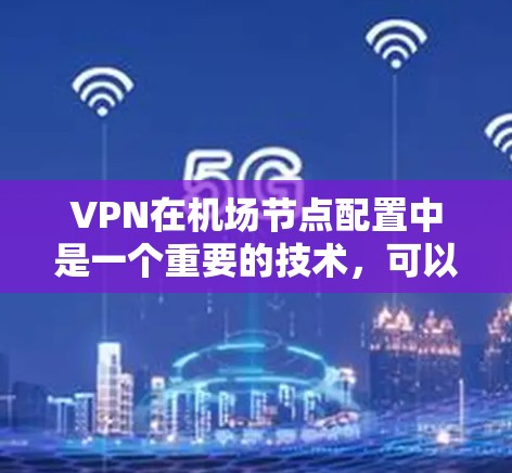 VPN在机场节点配置中是一个重要的技术,可以帮助用户更好地访问互联网,甚至可能用于内部资源访问。以下是VPN配置机场节点的详细步骤指南 VPN在机场节点配置中是一个重要的技术,可以帮助用户更好地访问互联网,甚至可能用于内部资源访问。以下是VPN配置机场节点的详细步骤指南