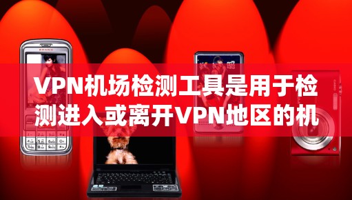 VPN机场检测工具是用于检测进入或离开VPN地区的机场设备的工具,通常包括检测设备、在线检测软件、电子监控系统和售票机或护照管理软件等。以下是它们的主要功能和分类 VPN机场检测工具是用于检测进入或离开VPN地区的机场设备的工具,通常包括检测设备、在线检测软件、电子监控系统和售票机或护照管理软件等。以下是它们的主要功能和分类