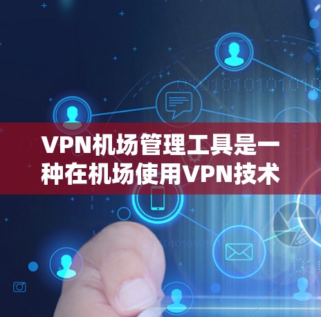 VPN机场管理工具是一种在机场使用VPN技术来保护个人数据和电子设备的安全,确保机场工作人员和乘客的信息不受损害。以下是使用VPN机场管理工具的详细步骤 VPN机场管理工具是一种在机场使用VPN技术来保护个人数据和电子设备的安全,确保机场工作人员和乘客的信息不受损害。以下是使用VPN机场管理工具的详细步骤