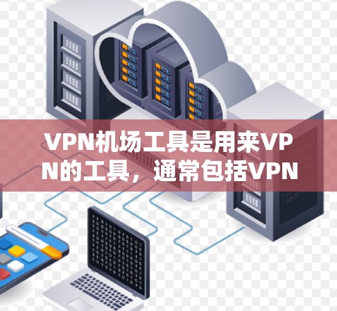 VPN机场工具是用来VPN的工具,通常包括VPN公司、软件和第三方工具等。以下是一些常见的VPN机场工具推荐和注意事项 VPN机场工具是用来VPN的工具,通常包括VPN公司、软件和第三方工具等。以下是一些常见的VPN机场工具推荐和注意事项