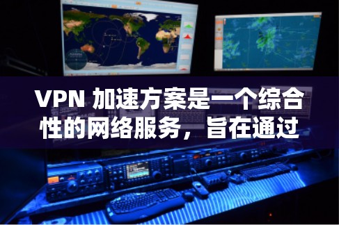 VPN 加速方案是一个综合性的网络服务,旨在通过加密和多点网络连接来提升数据传输速度和网络性能。以下是VPN 加速方案的详细分析 VPN 加速方案是一个综合性的网络服务,旨在通过加密和多点网络连接来提升数据传输速度和网络性能。以下是VPN 加速方案的详细分析