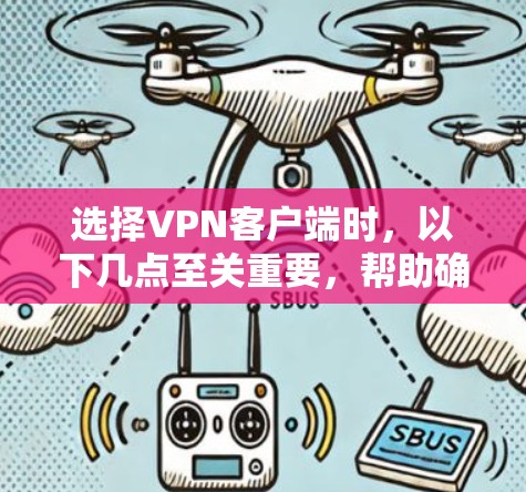 选择VPN客户端时，以下几点至关重要，帮助确保安全性和可靠性
