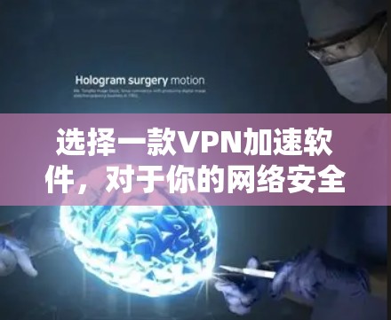 选择一款VPN加速软件，对于你的网络安全和使用体验非常重要。以下是一些受欢迎的VPN加速软件推荐，供你参考
