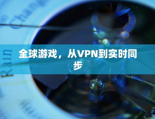 全球游戏,从VPN到实时同步 全球游戏,从VPN到实时同步