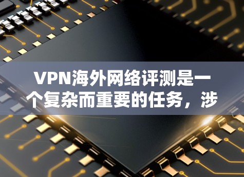 VPN海外网络评测是一个复杂而重要的任务,涉及多个方面和因素。以下是逐步的总结和建议 VPN海外网络评测是一个复杂而重要的任务,涉及多个方面和因素。以下是逐步的总结和建议