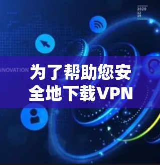 为了帮助您安全地下载VPN文件，以下是分步指南