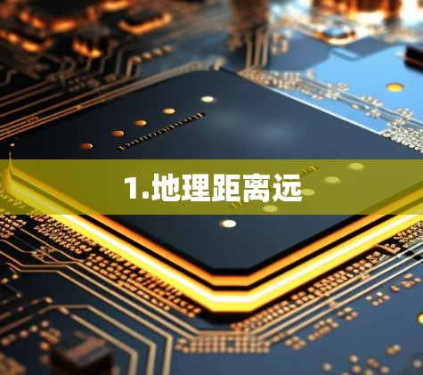 1.地理距离远
