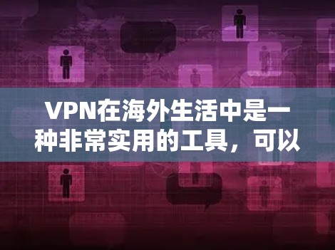 VPN在海外生活中是一种非常实用的工具,可以帮助你在国际网络中保持联系。以下是一些关于VPN海外生活助手的建议 VPN在海外生活中是一种非常实用的工具,可以帮助你在国际网络中保持联系。以下是一些关于VPN海外生活助手的建议