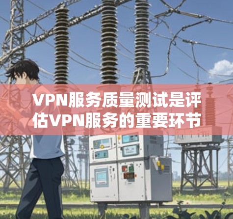 VPN服务质量测试是评估VPN服务的重要环节,帮助发现潜在问题并优化用户体验。以下是详细的步骤和内容 VPN服务质量测试是评估VPN服务的重要环节,帮助发现潜在问题并优化用户体验。以下是详细的步骤和内容