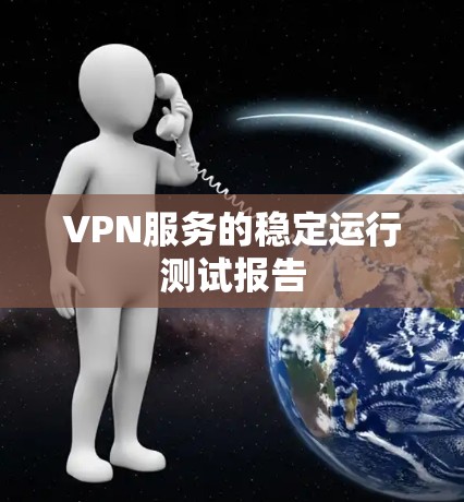VPN服务的稳定运行测试报告 VPN服务的稳定运行测试报告