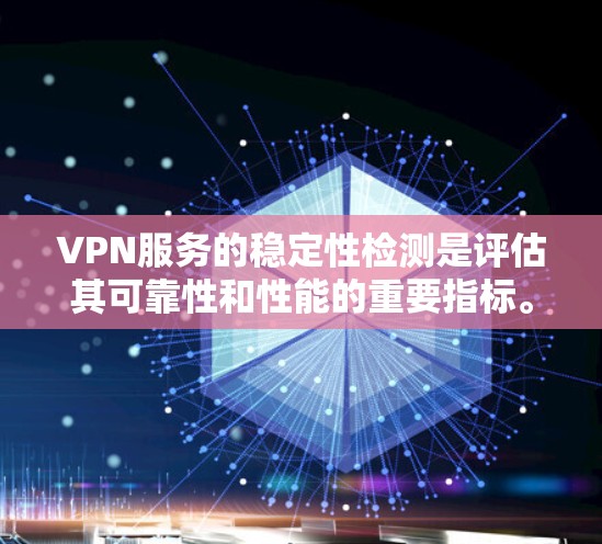 VPN服务的稳定性检测是评估其可靠性和性能的重要指标。以下是一些常用的检测方法和工具，可以帮助你全面评估VPN服务的稳定性