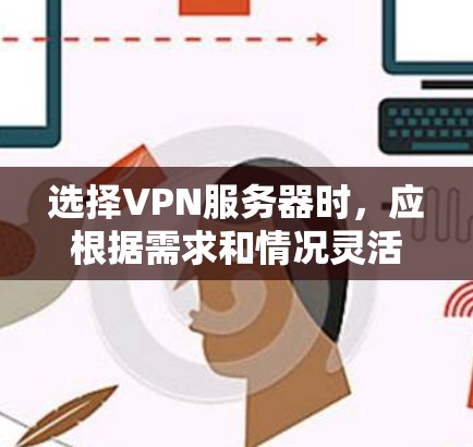 选择VPN服务器时,应根据需求和情况灵活选择合适的类型。以下是详细的步骤和建议 选择VPN服务器时,应根据需求和情况灵活选择合适的类型。以下是详细的步骤和建议