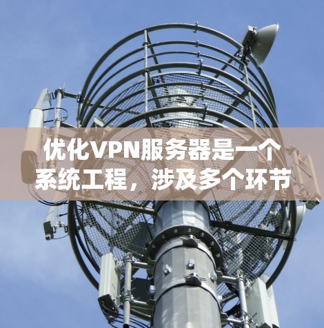 优化VPN服务器是一个系统工程,涉及多个环节,需逐步推进,确保每个环节都有效。以下是一个有条理的优化方案 优化VPN服务器是一个系统工程,涉及多个环节,需逐步推进,确保每个环节都有效。以下是一个有条理的优化方案