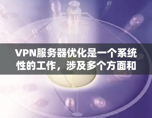 VPN服务器优化是一个系统性的工作,涉及多个方面和步骤,以下是一份详细的优化指南 VPN服务器优化是一个系统性的工作,涉及多个方面和步骤,以下是一份详细的优化指南
