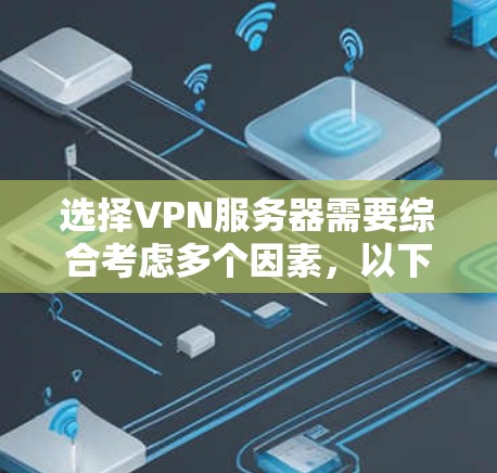 选择VPN服务器需要综合考虑多个因素,以下是逐步的建议 选择VPN服务器需要综合考虑多个因素,以下是逐步的建议