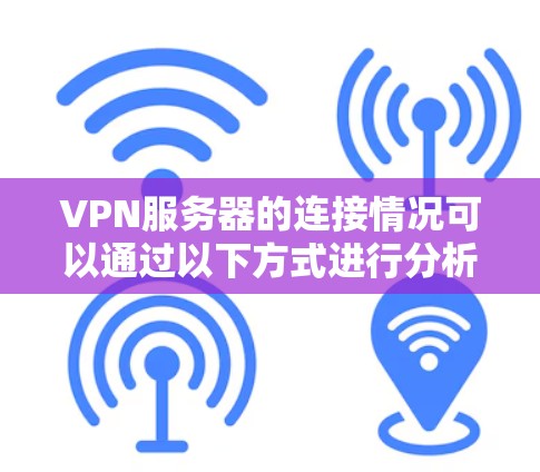 VPN服务器的连接情况可以通过以下方式进行分析 VPN服务器的连接情况可以通过以下方式进行分析