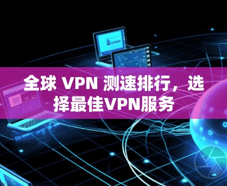 全球 VPN 测速排行,选择最佳VPN服务 全球 VPN 测速排行,选择最佳VPN服务
