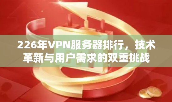 226年VPN服务器排行,技术革新与用户需求的双重挑战 226年VPN服务器排行,技术革新与用户需求的双重挑战