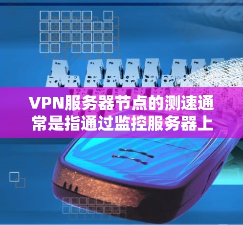 VPN服务器节点的测速通常是指通过监控服务器上的网络流量来评估其性能。以下是关于VPN服务器节点测速的总结 VPN服务器节点的测速通常是指通过监控服务器上的网络流量来评估其性能。以下是关于VPN服务器节点测速的总结