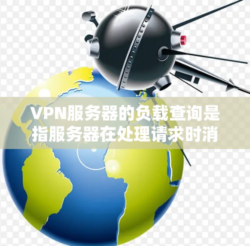 VPN服务器的负载查询是指服务器在处理请求时消耗的资源,如CPU、内存和磁盘。了解和优化这些负载可以帮助提高服务器性能,减少资源消耗,从而提升用户体验 VPN服务器的负载查询是指服务器在处理请求时消耗的资源,如CPU、内存和磁盘。了解和优化这些负载可以帮助提高服务器性能,减少资源消耗,从而提升用户体验