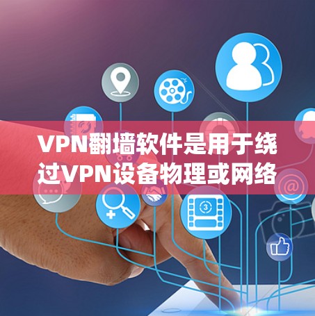 VPN翻墙软件是用于绕过VPN设备物理或网络层的限制，使用户能够访问外网的工具。以下是关于VPN翻墙软件的详细介绍