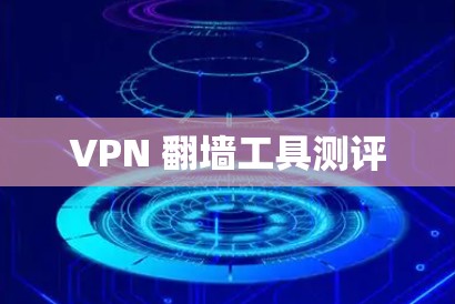 VPN 翻墙工具测评 VPN 翻墙工具测评