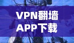 VPN翻墙APP下载指南