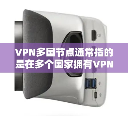VPN多国节点通常指的是在多个国家拥有VPN服务器的网络。这种技术允许用户在多个国家使用同一个VPN服务,例如通过IP地址、IP地址的其他国家,或者通过IP地址的多个IP地址端口访问同一个VPN服务 VPN多国节点通常指的是在多个国家拥有VPN服务器的网络。这种技术允许用户在多个国家使用同一个VPN服务,例如通过IP地址、IP地址的其他国家,或者通过IP地址的多个IP地址端口访问同一个VPN服务