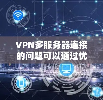 VPN多服务器连接的问题可以通过优化数据传输速率、平衡数据流量、合并服务器数据传输、使用安全措施以及监控和管理等多方面来解决。以下是一些具体的步骤和建议