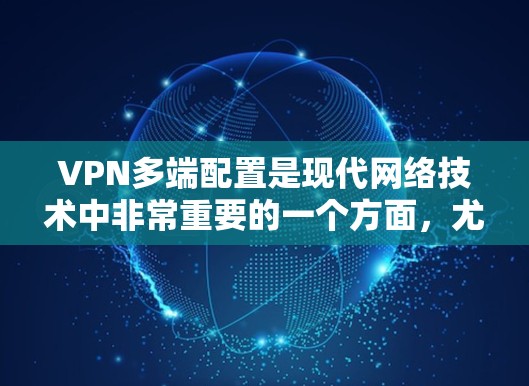 VPN多端配置是现代网络技术中非常重要的一个方面，尤其是在远程办公、视频会议、数据传输等领域。以下是关于VPN多端配置的教程，涵盖配置方法、防火墙设置、安全注意事项以及服务器管理等内容