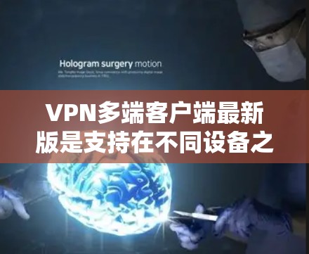 VPN多端客户端最新版是支持在不同设备之间进行VPN连接的网络解密软件。以下是一些常见的VPN软件及其特点 VPN多端客户端最新版是支持在不同设备之间进行VPN连接的网络解密软件。以下是一些常见的VPN软件及其特点