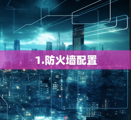 1.防火墙配置