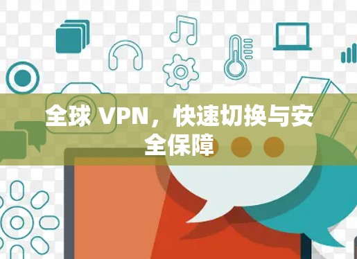 全球 VPN,快速切换与安全保障 全球 VPN,快速切换与安全保障