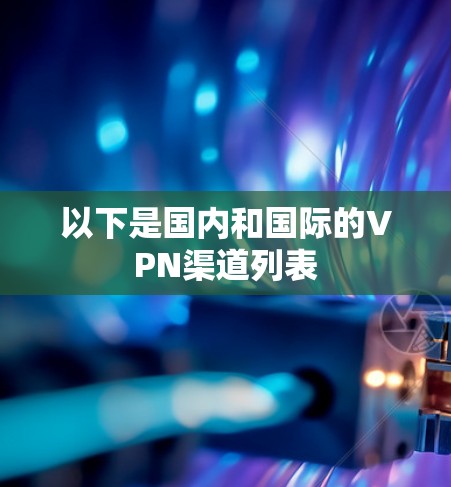 以下是国内和国际的VPN渠道列表 以下是国内和国际的VPN渠道列表
