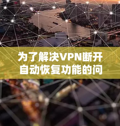 为了解决VPN断开自动恢复功能的问题，可以按照以下步骤进行排查和修复