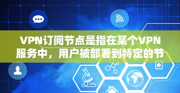 VPN订阅节点是指在某个VPN服务中,用户被部署到特定的节点上,用于加密通信、访问特定服务等。导入或管理这些节点涉及到设置、配置和管理。以下是一些步骤和信息,帮助您导入或管理和配置VPN订阅节点 VPN订阅节点是指在某个VPN服务中,用户被部署到特定的节点上,用于加密通信、访问特定服务等。导入或管理这些节点涉及到设置、配置和管理。以下是一些步骤和信息,帮助您导入或管理和配置VPN订阅节点