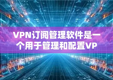 VPN订阅管理软件是一个用于管理和配置VPN服务的工具,帮助用户在没有网络访问的情况下连接到VPN服务器,享受安全的网络体验。以下是对该主题的详细总结 VPN订阅管理软件是一个用于管理和配置VPN服务的工具,帮助用户在没有网络访问的情况下连接到VPN服务器,享受安全的网络体验。以下是对该主题的详细总结