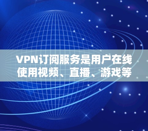 VPN订阅服务是用户在线使用视频、直播、游戏等服务的重要工具,但使用时需要谨慎,以确保安全和隐私。以下是对VPN订阅服务的分析和建议 VPN订阅服务是用户在线使用视频、直播、游戏等服务的重要工具,但使用时需要谨慎,以确保安全和隐私。以下是对VPN订阅服务的分析和建议