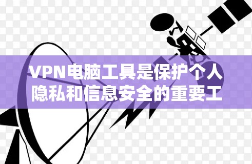 VPN电脑工具是保护个人隐私和信息安全的重要工具,以下是几种常用的VPN电脑软件推荐,帮助您选择适合自己的解决方案 VPN电脑工具是保护个人隐私和信息安全的重要工具,以下是几种常用的VPN电脑软件推荐,帮助您选择适合自己的解决方案