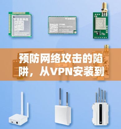 预防网络攻击的陷阱,从VPN安装到安全配置 预防网络攻击的陷阱,从VPN安装到安全配置
