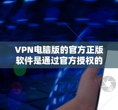 VPN电脑版的官方正版软件是通过官方授权的渠道购买的,确保软件的安全性、兼容性和性能。以下是获取和使用的步骤 VPN电脑版的官方正版软件是通过官方授权的渠道购买的,确保软件的安全性、兼容性和性能。以下是获取和使用的步骤