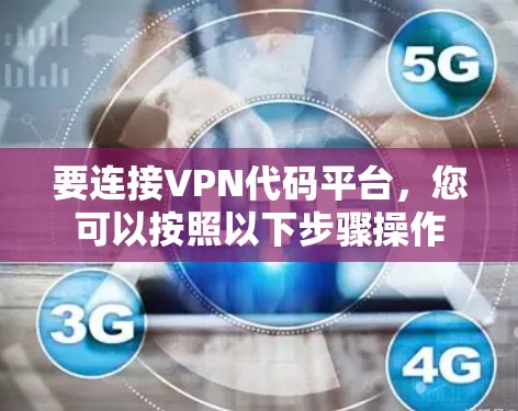 要连接VPN代码平台，您可以按照以下步骤操作