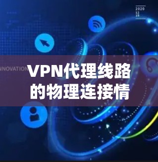 VPN代理线路的物理连接情况是影响 VPN 寻找速度和可靠性的重要因素。以下是对 VPN 代理线路物理连接的详细分析