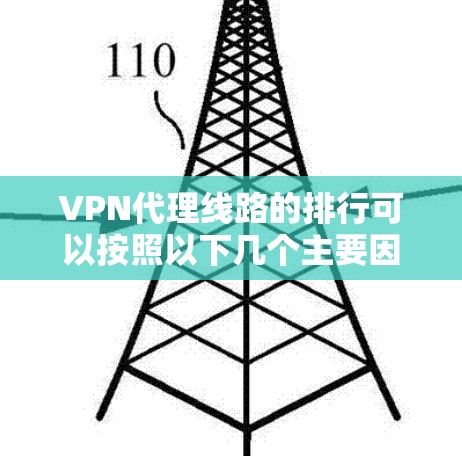 VPN代理线路的排行可以按照以下几个主要因素来排序 VPN代理线路的排行可以按照以下几个主要因素来排序