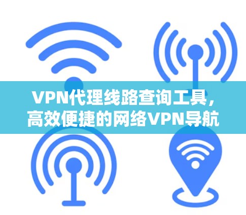 VPN代理线路查询工具，高效便捷的网络VPN导航