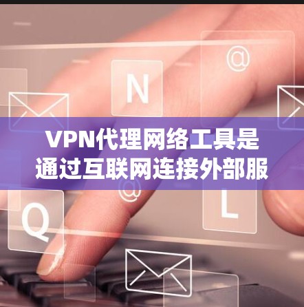 VPN代理网络工具是通过互联网连接外部服务器的手段,用于VPN服务。以下是对这些工具的系统总结 VPN代理网络工具是通过互联网连接外部服务器的手段,用于VPN服务。以下是对这些工具的系统总结