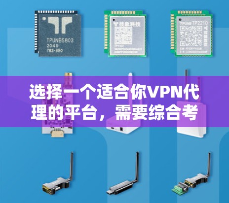 选择一个适合你VPN代理的平台,需要综合考虑多个因素。以下是一个有条理的指南,帮助你做出明智的选择 选择一个适合你VPN代理的平台,需要综合考虑多个因素。以下是一个有条理的指南,帮助你做出明智的选择